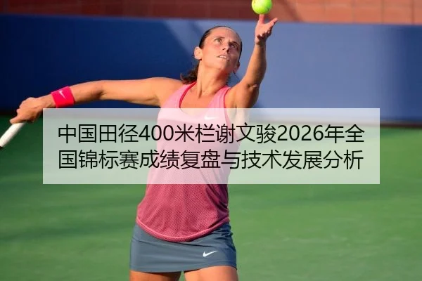 中国田径400米栏谢文骏2026年全国锦标赛成绩复盘与技术发展分析