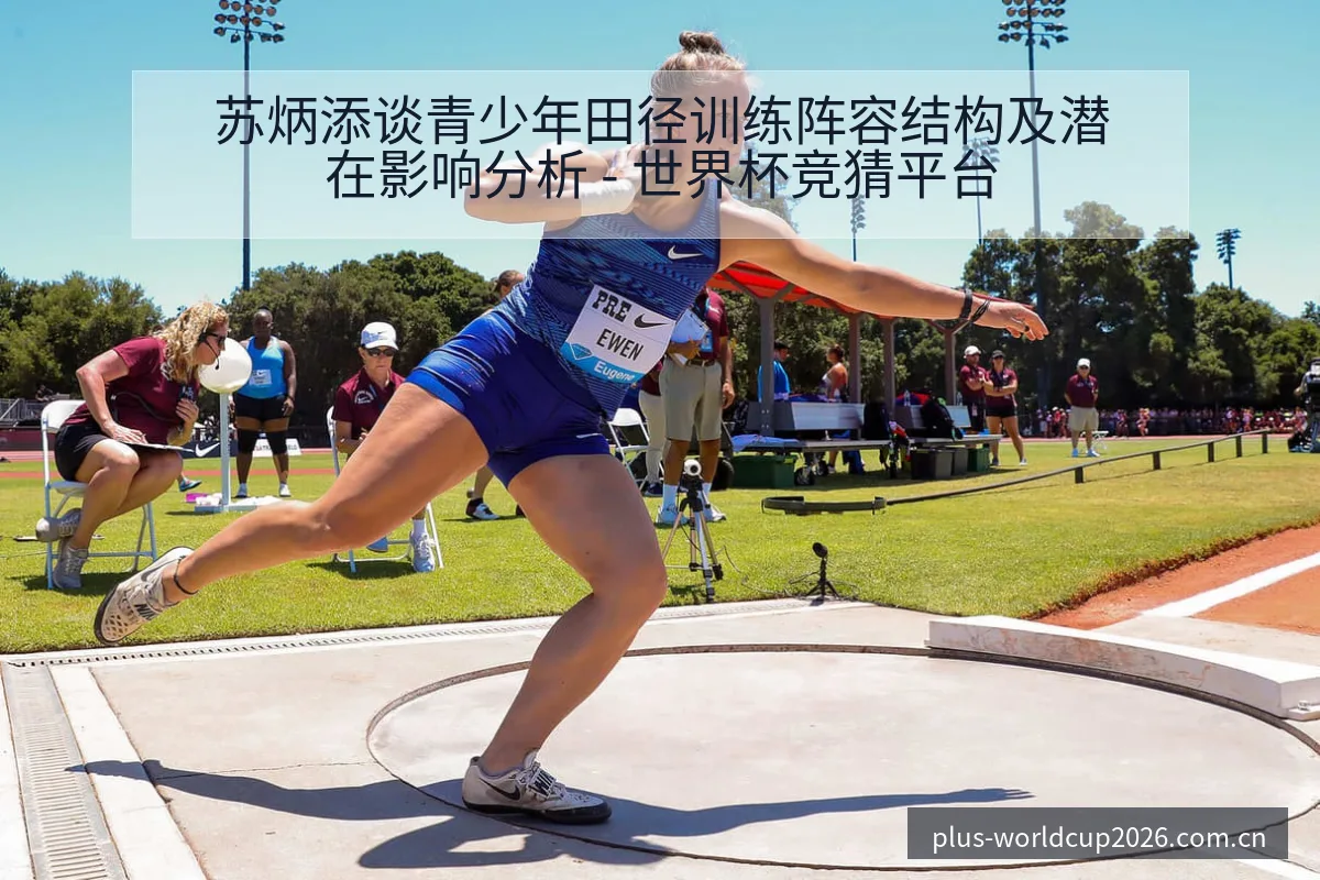 苏炳添谈青少年田径训练阵容结构及潜在影响分析 - 世界杯竞猜平台